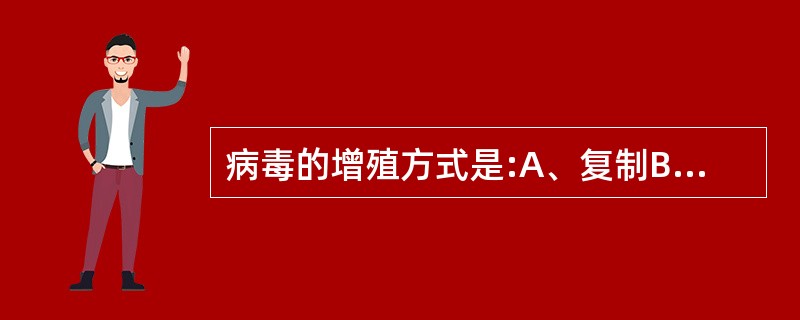 病毒的增殖方式是:A、复制B、二分裂C、分枝D、减数分裂E、芽生