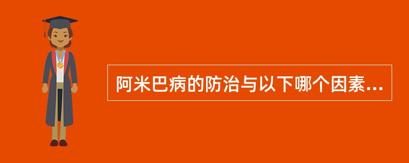 阿米巴病的防治与以下哪个因素有关( )A、治疗病人和带囊者B、加强粪便管理C、保