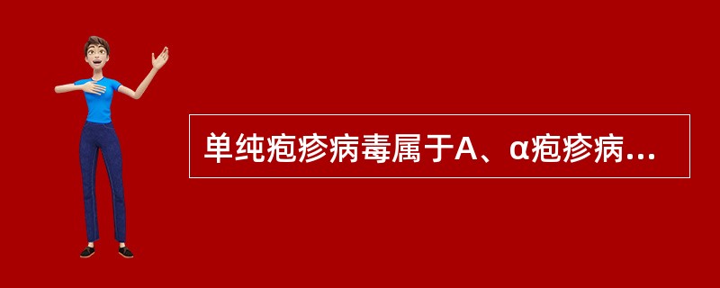 单纯疱疹病毒属于A、α疱疹病毒亚科B、β疱疹病毒亚科C、细小病毒科D、γ疱疹病毒