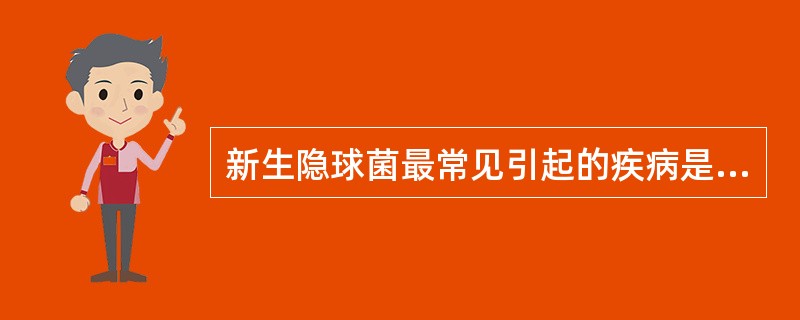 新生隐球菌最常见引起的疾病是A、癣病B、皮肤、粘膜感染C、脓毒血症D、脑膜炎E、