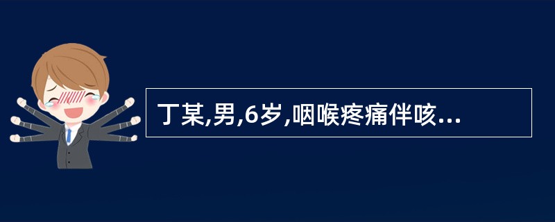 丁某,男,6岁,咽喉疼痛伴咳嗽一周,查体见咽部充血,扁桃体肿大,上覆灰白色膜,棉