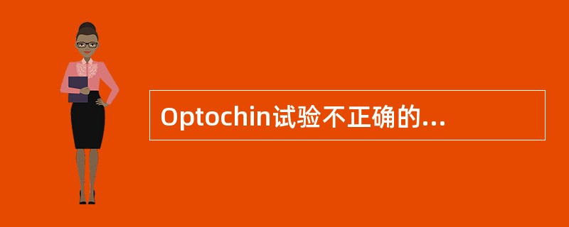 Optochin试验不正确的是A、用于肺炎链球菌与其他链球菌的鉴别B、是一种药物