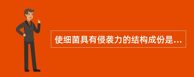 使细菌具有侵袭力的结构成份是A、芽胞B、肽聚糖(粘肽)C、荚膜D、核糖体E、异染