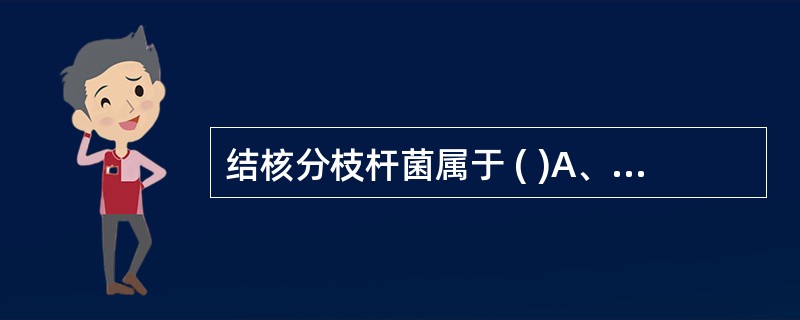 结核分枝杆菌属于 ( )A、分枝杆菌目、放线菌科、分枝杆菌属B、放线菌目、放线菌