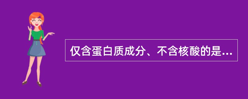 仅含蛋白质成分、不含核酸的是A、类病毒B、卫星病毒C、缺陷病毒D、朊粒E、辅助病