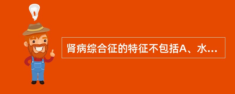 肾病综合征的特征不包括A、水肿B、低蛋白血症C、高脂蛋白血症D、蛋白尿E、血尿