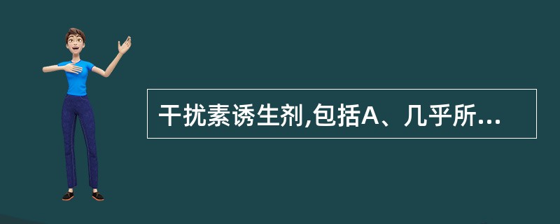 干扰素诱生剂,包括A、几乎所有的病毒B、只有RNA病毒C、除DNA以外的其它病毒