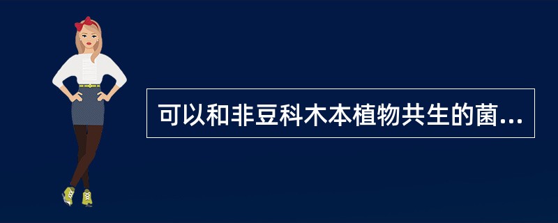 可以和非豆科木本植物共生的菌属于A、细菌B、放线菌C、真菌D、病毒E、以上都错