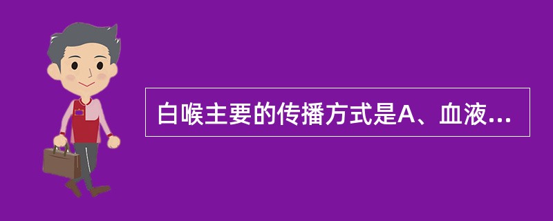 白喉主要的传播方式是A、血液传播B、呼吸道传播C、消化道传播D、垂直传播E、接触