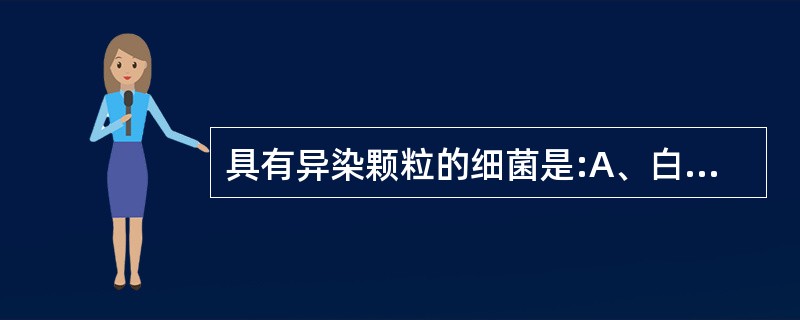 具有异染颗粒的细菌是:A、白喉棒状杆菌B、伤寒沙门菌C、流感嗜血杆菌D、百日咳鲍