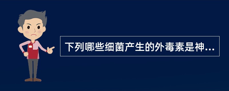 下列哪些细菌产生的外毒素是神经毒素A、白喉棒状杆菌B、炭疽芽孢杆菌C、霍乱弧菌D