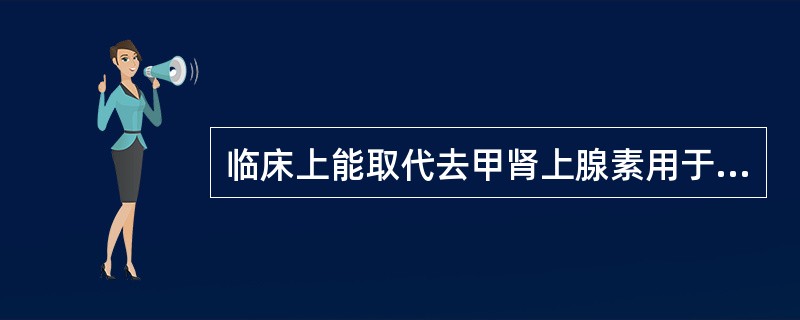 临床上能取代去甲肾上腺素用于休克早期低血压的药物是( )A、肾上腺素B、麻黄碱C