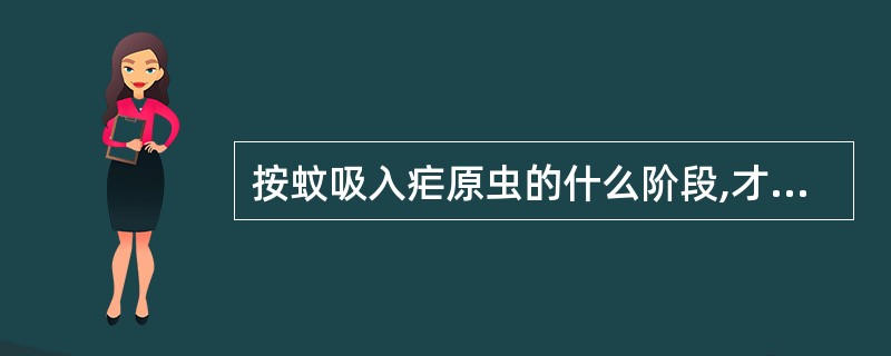 按蚊吸入疟原虫的什么阶段,才能继续在蚊体内发育( )A、子孢子B、环状体C、滋养