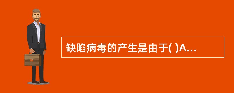 缺陷病毒的产生是由于( )A、基因的缺陷B、包膜的缺陷C、衣壳的缺陷D、复制酶的