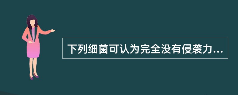 下列细菌可认为完全没有侵袭力的是A、白喉棒状杆菌B、百日咳杆菌C、肉毒梭菌D、痢