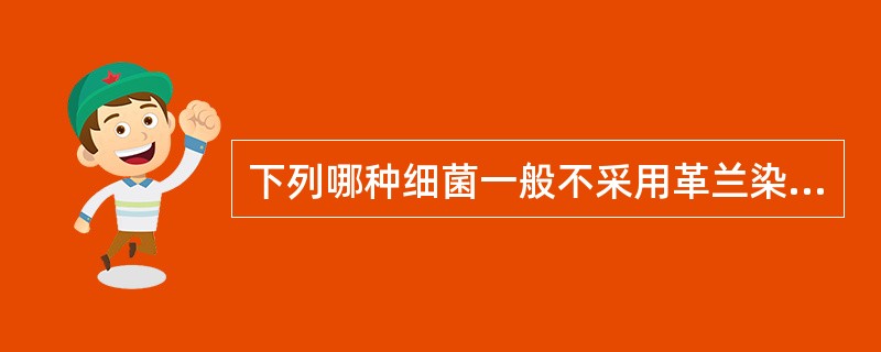 下列哪种细菌一般不采用革兰染色 ( )A、大肠埃希菌B、金黄色葡萄球菌C、铜绿假