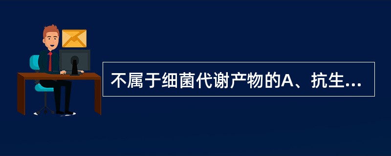 不属于细菌代谢产物的A、抗生素B、色素C、抗毒素D、热原质E、维生素