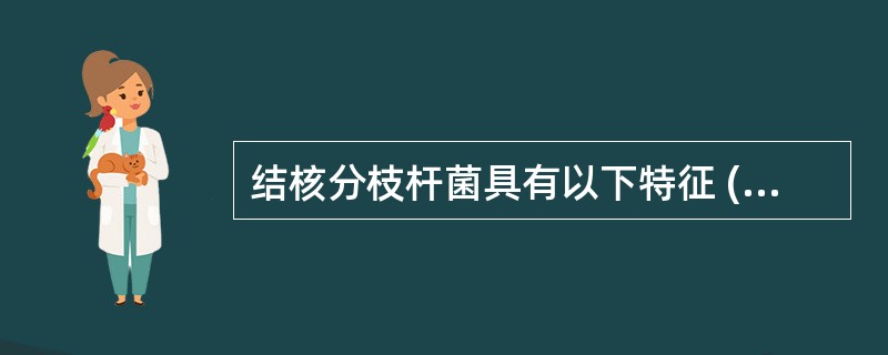 结核分枝杆菌具有以下特征 ( )A、细胞壁含有大量脂质B、生长缓慢C、专性需氧菌