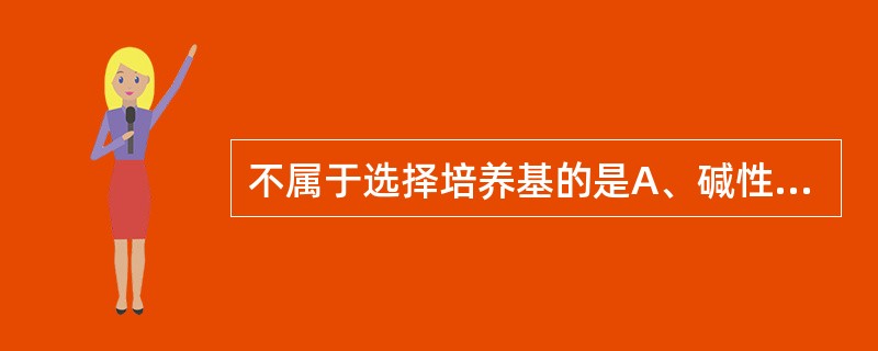 不属于选择培养基的是A、碱性琼脂平板B、麦康凯平板C、伊红亚甲蓝平板D、巧克力平