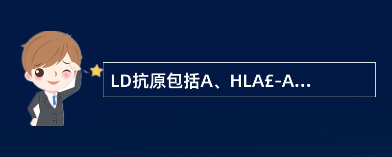 LD抗原包括A、HLA£­AB、HLA£­BC、HLA£­DRD、HLA£­DE