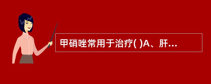 甲硝唑常用于治疗( )A、肝吸虫B、肺吸虫C、疟原虫D、利什曼原虫E、阴道毛滴虫