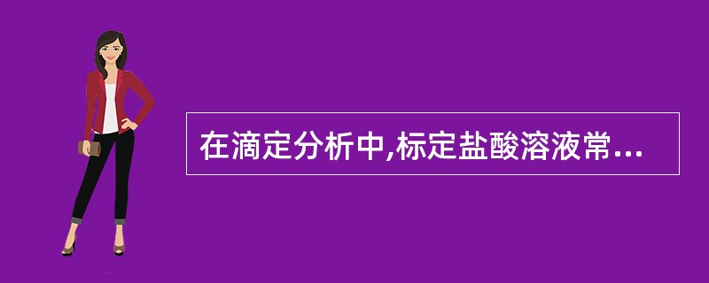 在滴定分析中,标定盐酸溶液常用的基准物质是A、碳酸氢钠B、硫酸钠C、邻苯甲酸氢钠