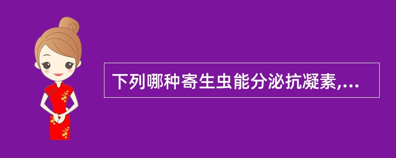 下列哪种寄生虫能分泌抗凝素,使被咬附的肠粘膜伤口不易凝血( )A、蛔虫B、钩虫C