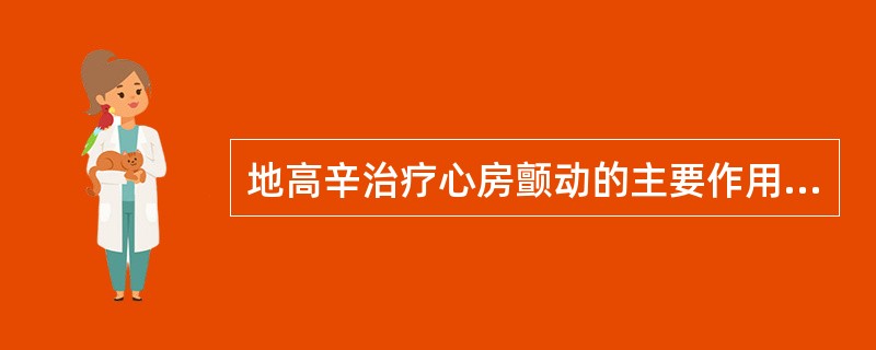 地高辛治疗心房颤动的主要作用是( )A、抑制窦房结B、缩短心房有效不应期C、减慢