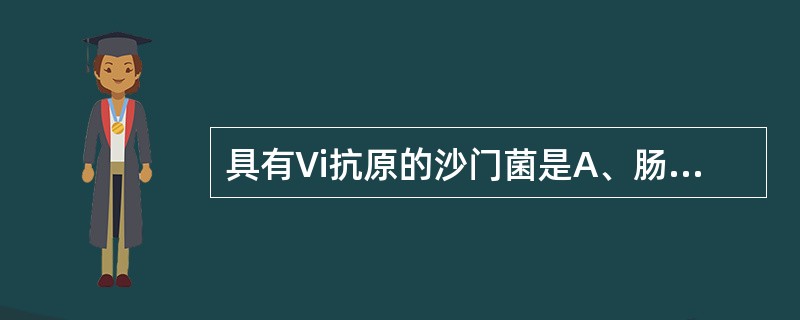 具有Vi抗原的沙门菌是A、肠炎沙门菌、鸡雏沙门菌B、甲型副伤寒沙门菌、猪霍乱沙门