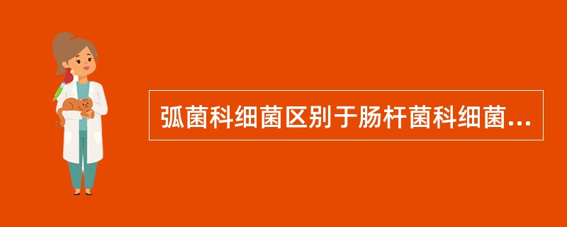 弧菌科细菌区别于肠杆菌科细菌的特征为A、氧化酶阳性B、有动力C、发酵葡萄糖D、有