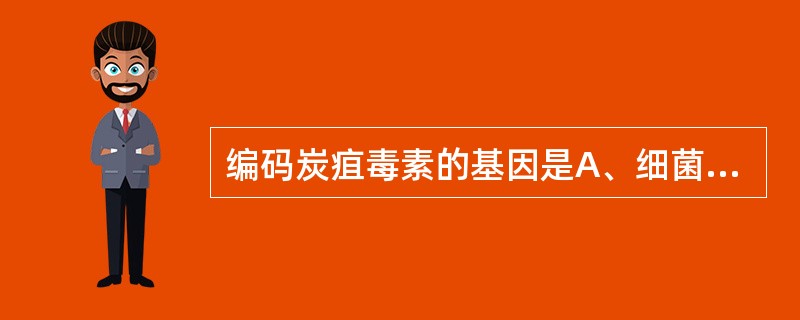 编码炭疽毒素的基因是A、细菌染色体B、λ£­噬菌体C、pOX1D、β£­噬菌体E