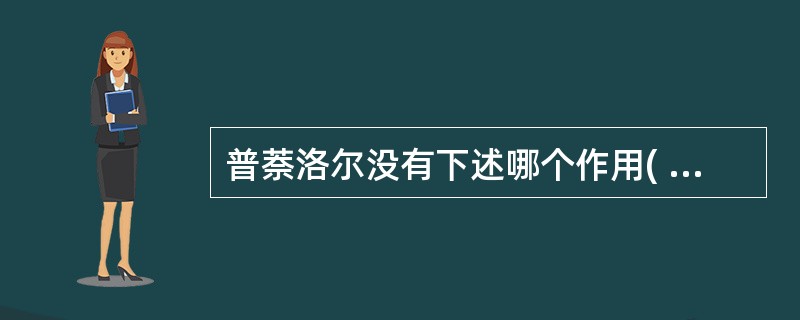 普萘洛尔没有下述哪个作用( )A、收缩血管B、松弛支气管平滑肌C、减弱心肌收缩力