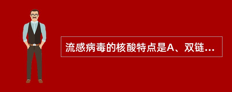 流感病毒的核酸特点是A、双链分节段的RNAB、双链分节段的DNAC、单链分节段的