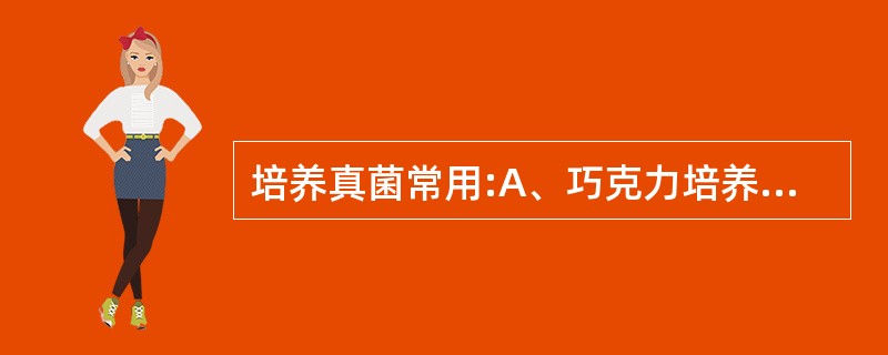 培养真菌常用:A、巧克力培养基B、沙保培养基C、罗氏培养基D、亚碲酸钾培养基E、