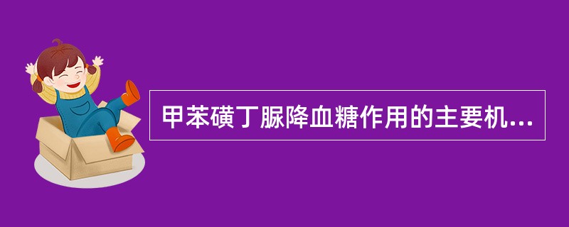 甲苯磺丁脲降血糖作用的主要机制是( )A、促进葡萄糖分解B、增强胰岛素作用C、刺