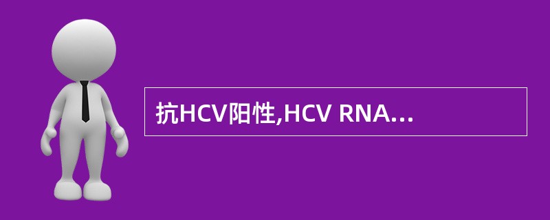 抗HCV阳性,HCV RNA阳性,说明A、慢性丙型肝炎B、急性丙型肝炎C、现症丙