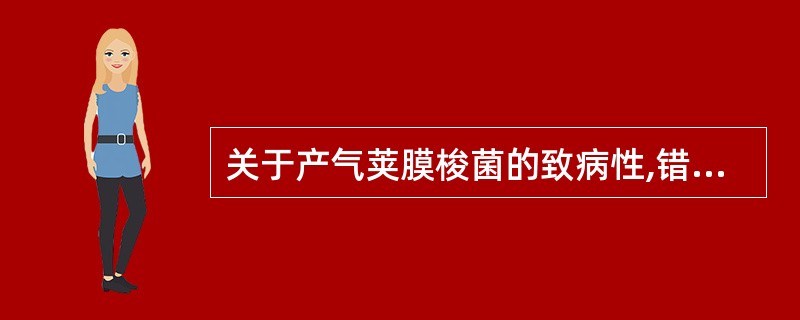 关于产气荚膜梭菌的致病性,错误的描述是A、可引起严重的创伤感染B、以组织气肿、水