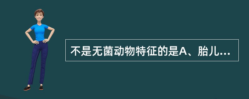 不是无菌动物特征的是A、胎儿动物经剖宫产获得B、饲养在隔离系统中C、可经无菌乳代