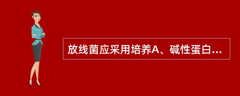 放线菌应采用培养A、碱性蛋白胨水B、亚碲酸钾血琼脂平板C、沙保培养基D、改良罗氏