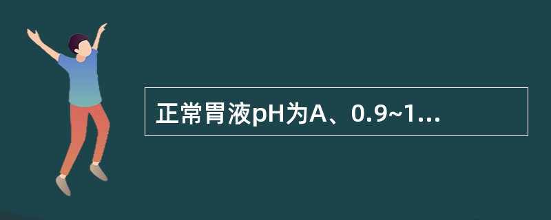 正常胃液pH为A、0.9~1.8B、1.8~3.5C、3.5~7.0D、7.35