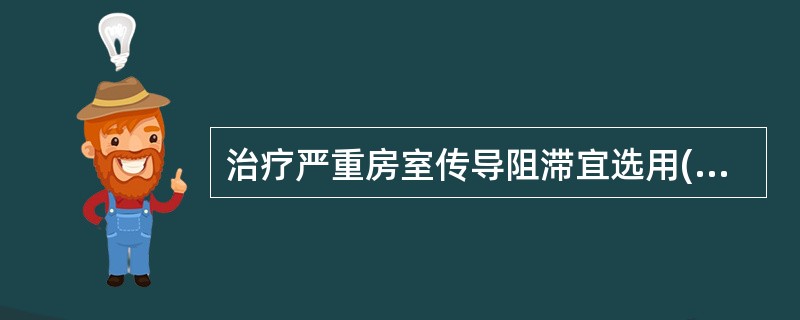 治疗严重房室传导阻滞宜选用( )A、去甲肾上腺素B、肾上腺素C、异丙肾上腺素D、