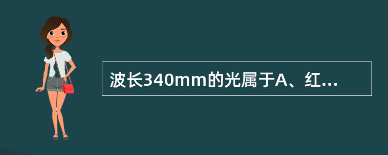 波长340mm的光属于A、红外线B、可见光C、紫外线D、红色可见光E、紫色可见光