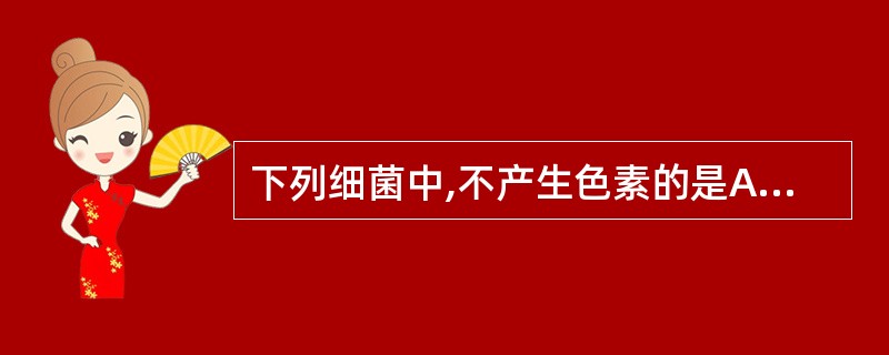 下列细菌中,不产生色素的是A、鲍曼不动杆菌B、铜绿假单胞菌C、嗜麦芽窄食单胞菌D