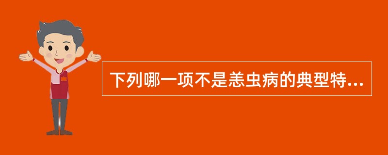 下列哪一项不是恙虫病的典型特征( )A、发热B、焦痂C、皮疹D、冬春季节是发病高