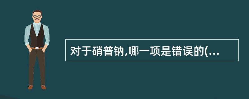 对于硝普钠,哪一项是错误的( )A、适用于治疗高血压危象和高血压脑病B、对小动脉