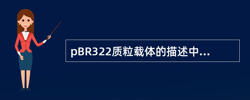 pBR322质粒载体的描述中,错误的是 ( )A、只有一个复制起始位点B、具有两