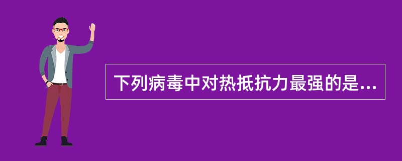 下列病毒中对热抵抗力最强的是A、脊髓灰质炎病毒B、乙肝病毒C、乙脑病毒D、单纯疱