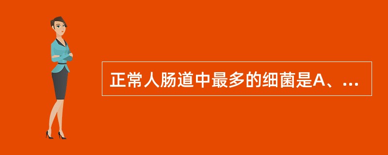 正常人肠道中最多的细菌是A、大肠埃希菌B、乳酸杆菌C、粪肠球菌D、无芽孢厌氧菌E