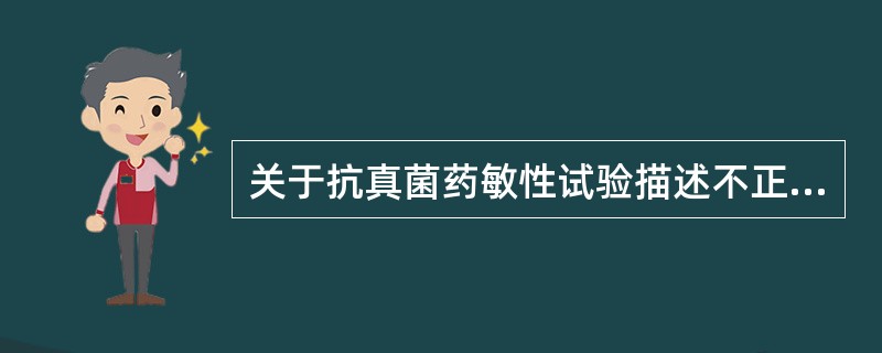 关于抗真菌药敏性试验描述不正确的是A、常用肉汤稀释法B、RPMI1640为试验用