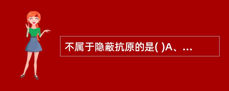 不属于隐蔽抗原的是( )A、精子B、组织相容性抗原C、脑组织D、甲状腺球蛋白E、